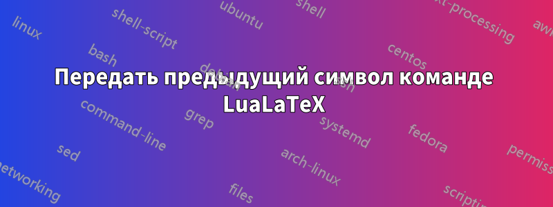 Передать предыдущий символ команде LuaLaTeX