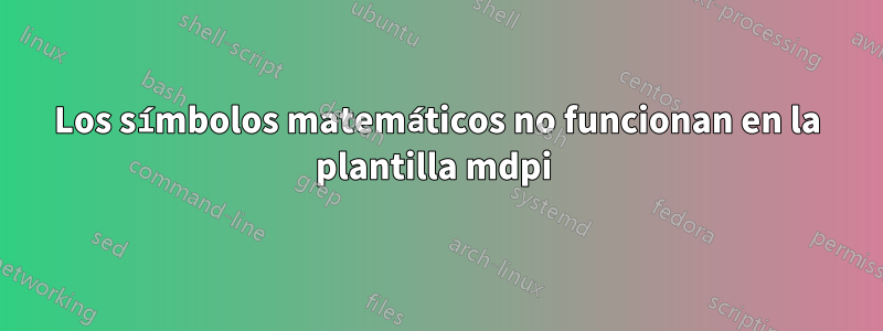 Los símbolos matemáticos no funcionan en la plantilla mdpi 