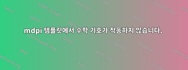 mdpi 템플릿에서 수학 기호가 작동하지 않습니다.