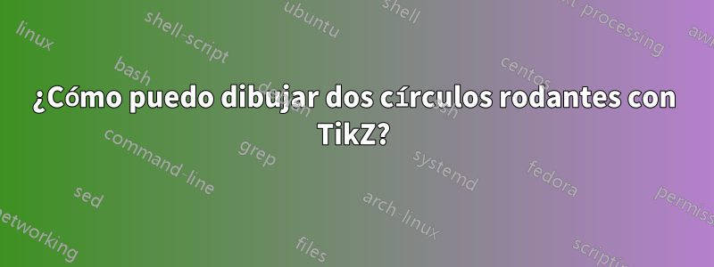 ¿Cómo puedo dibujar dos círculos rodantes con TikZ?