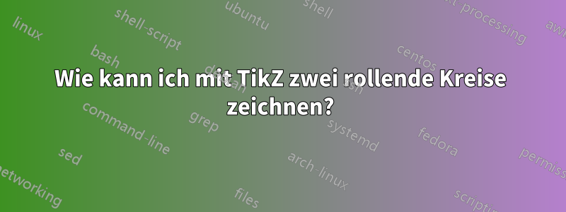 Wie kann ich mit TikZ zwei rollende Kreise zeichnen?