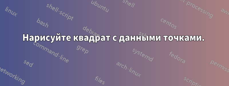 Нарисуйте квадрат с данными точками.