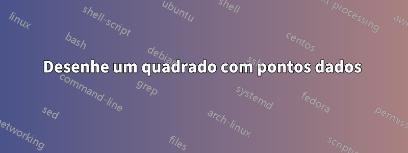 Desenhe um quadrado com pontos dados
