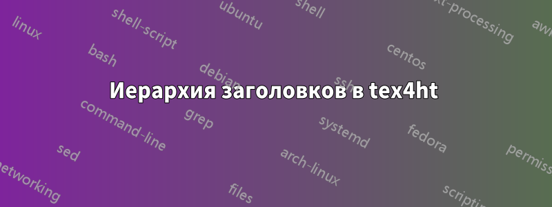 Иерархия заголовков в tex4ht