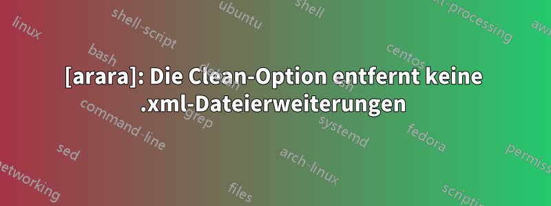 [arara]: Die Clean-Option entfernt keine .xml-Dateierweiterungen