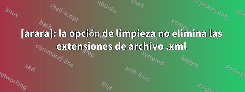 [arara]: la opción de limpieza no elimina las extensiones de archivo .xml