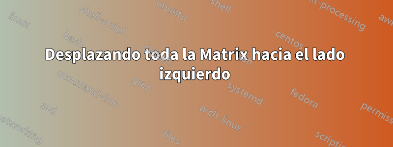Desplazando toda la Matrix hacia el lado izquierdo