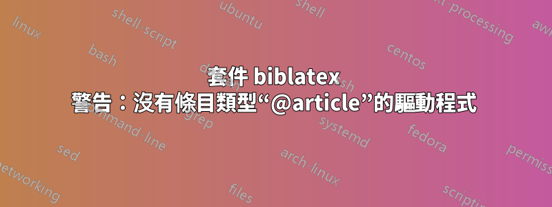 套件 biblatex 警告:沒有條目類型“@article”的驅動程式