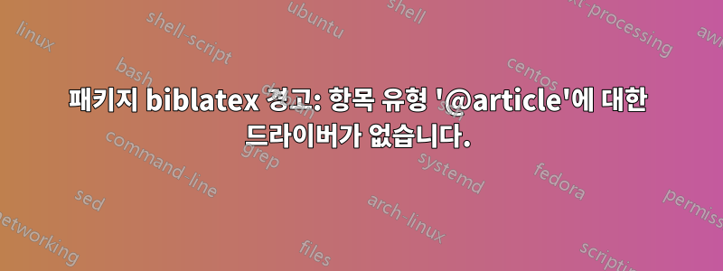 패키지 biblatex 경고: 항목 유형 '@article'에 대한 드라이버가 없습니다.