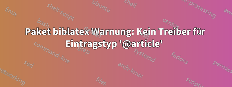 Paket biblatex Warnung: Kein Treiber für Eintragstyp '@article' 