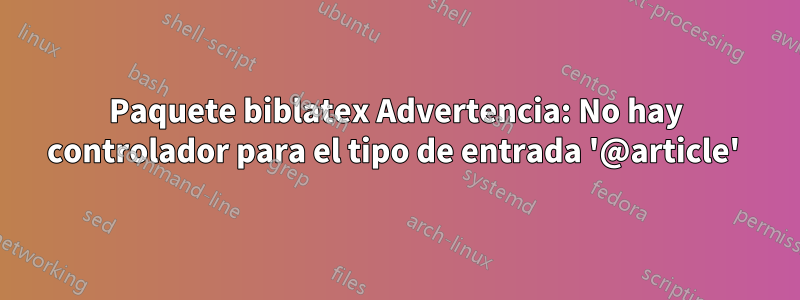 Paquete biblatex Advertencia: No hay controlador para el tipo de entrada '@article' 