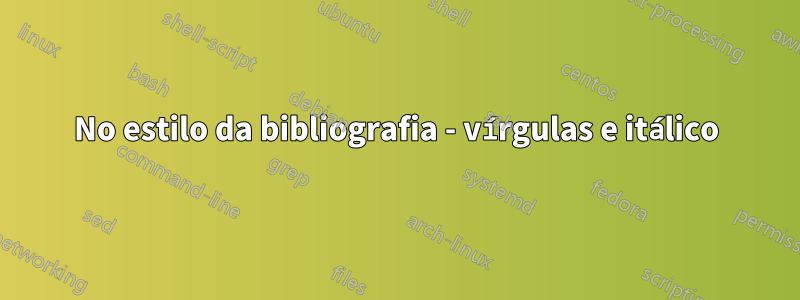 No estilo da bibliografia - vírgulas e itálico