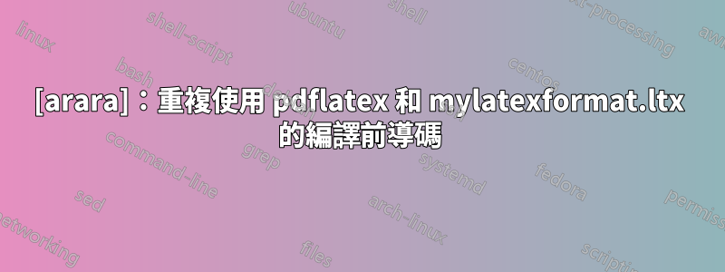 [arara]：重複使用 pdflatex 和 mylatexformat.ltx 的編譯前導碼