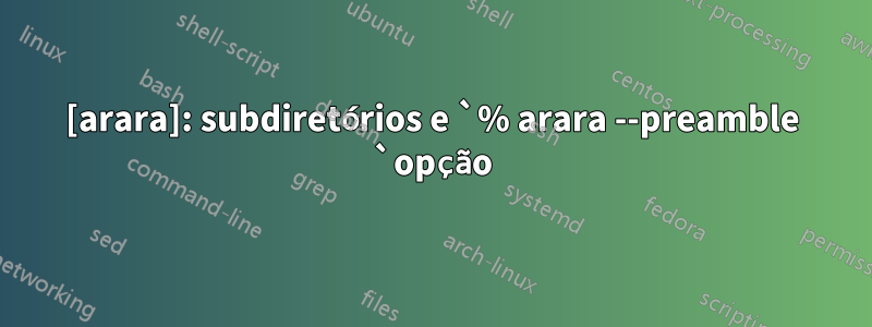 [arara]: subdiretórios e `% arara --preamble `opção