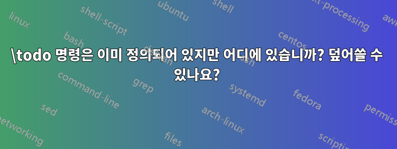 \todo 명령은 이미 정의되어 있지만 어디에 있습니까? 덮어쓸 수 있나요?