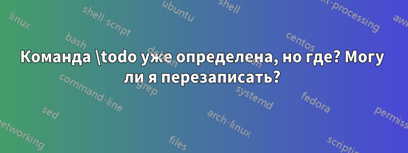 Команда \todo уже определена, но где? Могу ли я перезаписать?