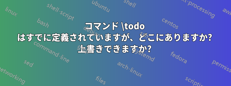コマンド \todo はすでに定義されていますが、どこにありますか? 上書きできますか?