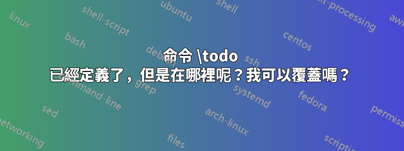 命令 \todo 已經定義了，但是在哪裡呢？我可以覆蓋嗎？