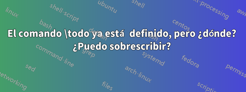 El comando \todo ya está definido, pero ¿dónde? ¿Puedo sobrescribir?