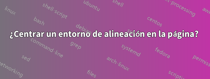 ¿Centrar un entorno de alineación en la página?