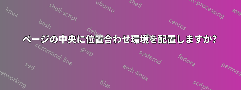 ページの中央に位置合わせ環境を配置しますか?