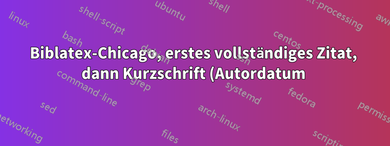 Biblatex-Chicago, erstes vollständiges Zitat, dann Kurzschrift (Autordatum)