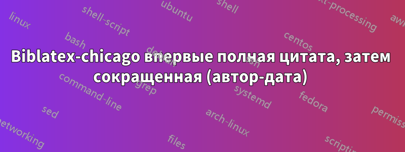Biblatex-chicago впервые полная цитата, затем сокращенная (автор-дата)