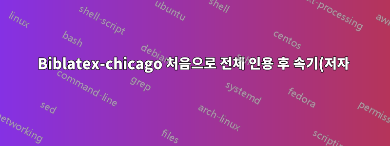 Biblatex-chicago 처음으로 전체 인용 후 속기(저자)