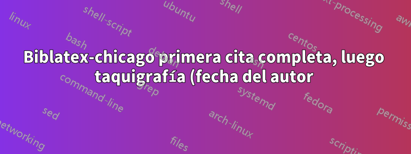 Biblatex-chicago primera cita completa, luego taquigrafía (fecha del autor)