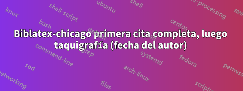 Biblatex-chicago primera cita completa, luego taquigrafía (fecha del autor)
