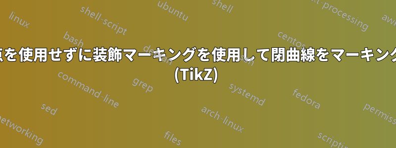 交差点を使用せずに装飾マーキングを使用して閉曲線をマーキングする (TikZ)
