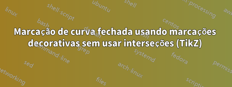 Marcação de curva fechada usando marcações decorativas sem usar interseções (TikZ)