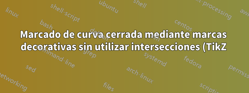 Marcado de curva cerrada mediante marcas decorativas sin utilizar intersecciones (TikZ)