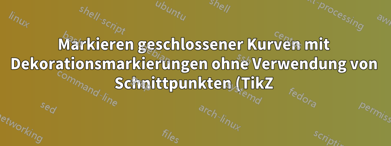 Markieren geschlossener Kurven mit Dekorationsmarkierungen ohne Verwendung von Schnittpunkten (TikZ)