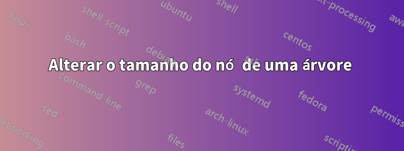 Alterar o tamanho do nó de uma árvore