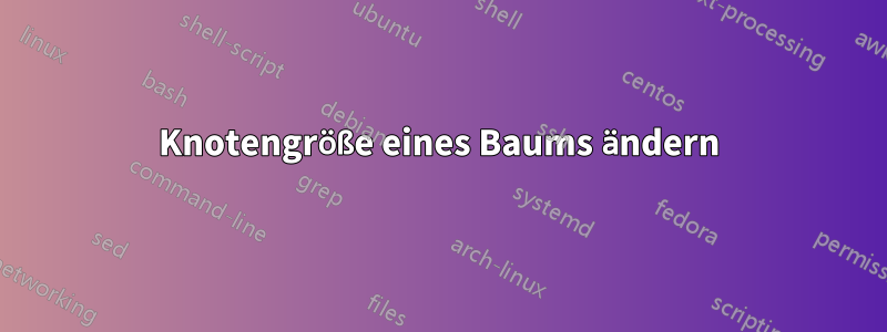 Knotengröße eines Baums ändern