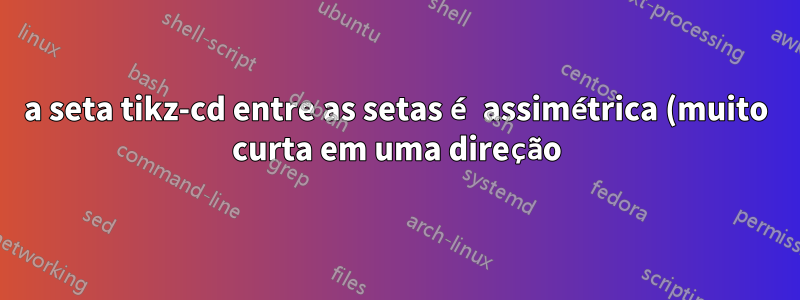a seta tikz-cd entre as setas é assimétrica (muito curta em uma direção)