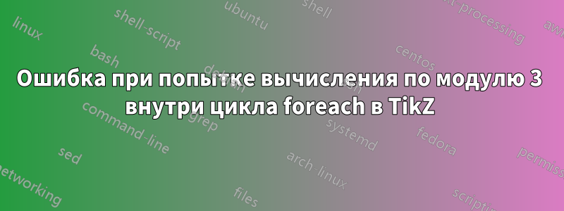 Ошибка при попытке вычисления по модулю 3 внутри цикла foreach в TikZ
