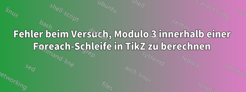Fehler beim Versuch, Modulo 3 innerhalb einer Foreach-Schleife in TikZ zu berechnen