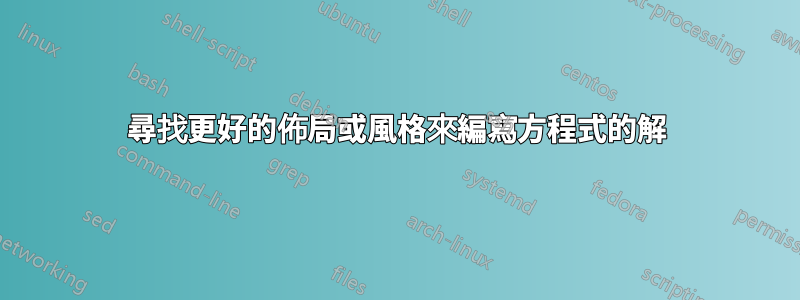 尋找更好的佈局或風格來編寫方程式的解
