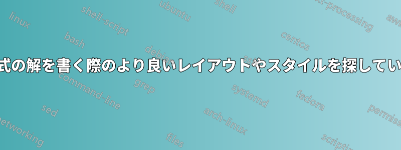 方程式の解を書く際のより良いレイアウトやスタイルを探しています