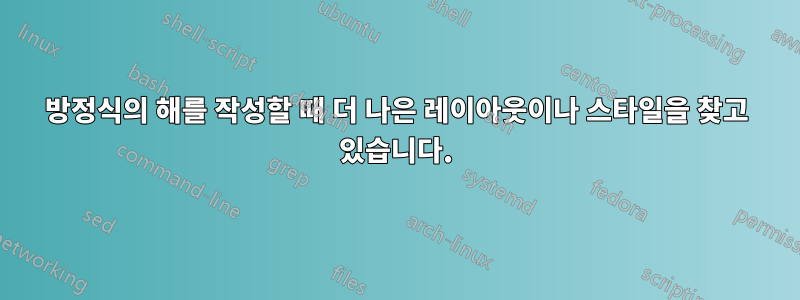 방정식의 해를 작성할 때 더 나은 레이아웃이나 스타일을 찾고 있습니다.