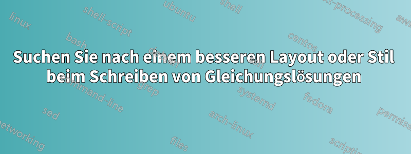 Suchen Sie nach einem besseren Layout oder Stil beim Schreiben von Gleichungslösungen