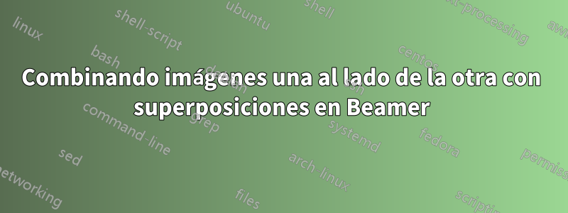 Combinando imágenes una al lado de la otra con superposiciones en Beamer