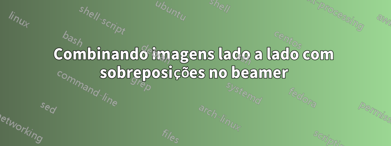 Combinando imagens lado a lado com sobreposições no beamer