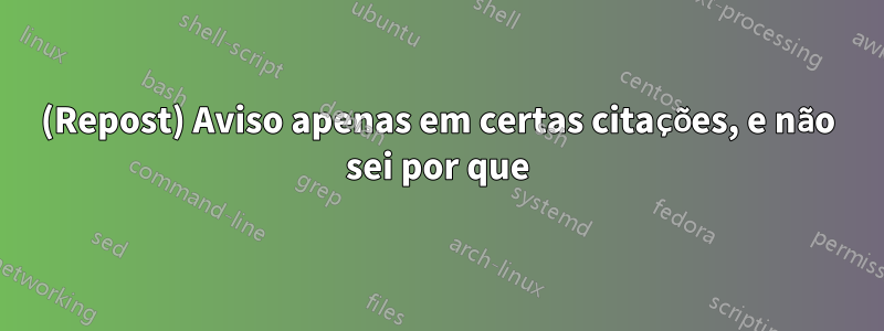 (Repost) Aviso apenas em certas citações, e não sei por que