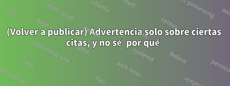 (Volver a publicar) Advertencia solo sobre ciertas citas, y no sé por qué