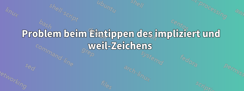 Problem beim Eintippen des impliziert und weil-Zeichens 