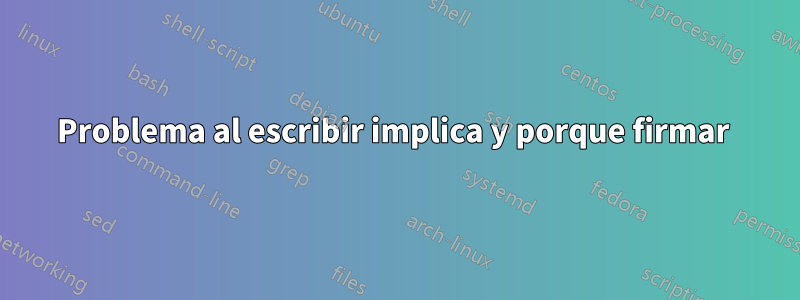 Problema al escribir implica y porque firmar 