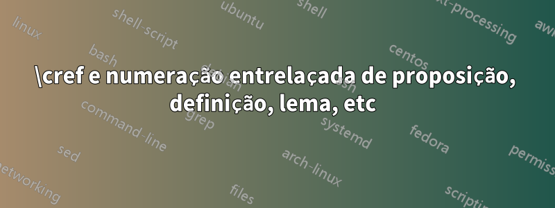 \cref e numeração entrelaçada de proposição, definição, lema, etc 